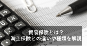 貿易保険とは？海上保険との違いや種類について