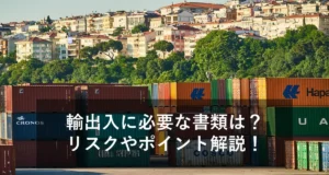 輸出入業務における必要書類とは？分かりやすく解説