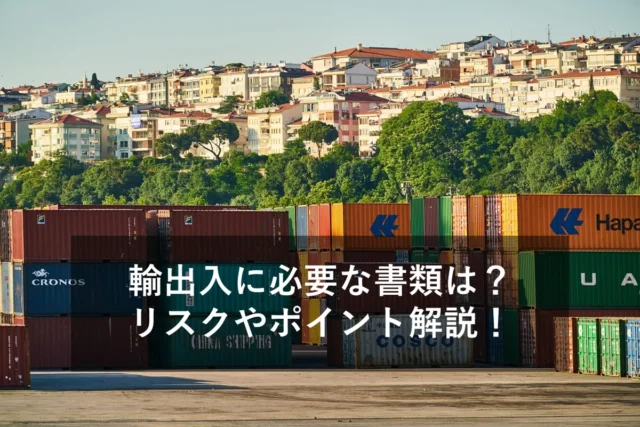 輸出入業務における必要書類とは？分かりやすく解説