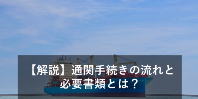 【解説】通関手続きの流れと必要書類とは？