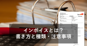 【貿易書類】インボイスとは？書き方と種類・注意事項など徹底解説！