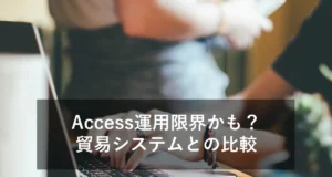Accessでの貿易管理は限界？システム化による業務改善効果を解説
