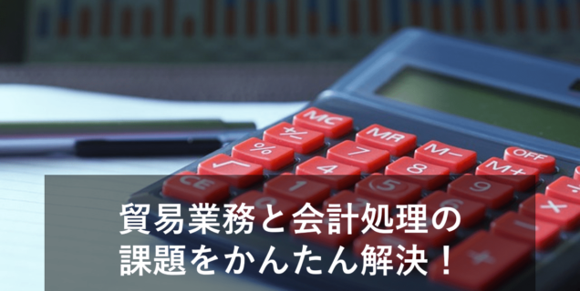 貿易業務と会計処理の課題！会計システムとの仕訳連携で解決
