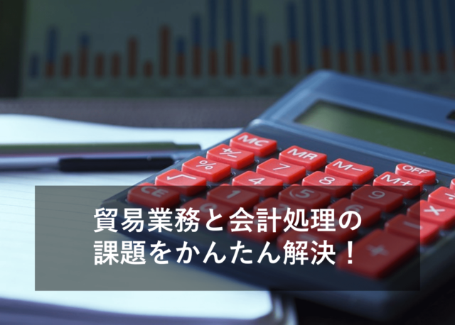 貿易業務と会計処理の課題!会計システムとの仕訳連携で解決