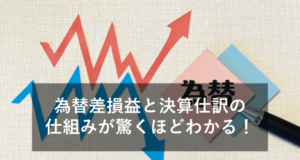 貿易業務における為替差損益と決算仕訳をわかりやすく解説