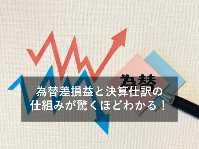 貿易業務における為替差損益と決算仕訳をわかりやすく解説