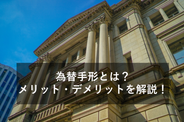 為替手形とは？仕組みや利用方法、メリット・デメリットをわかりやすくご紹介！