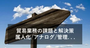 貿易業務のよくある課題とは？解決方法とあわせて紹介！