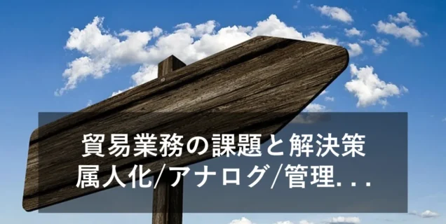 貿易業務のよくある課題とは？解決方法とあわせて紹介！