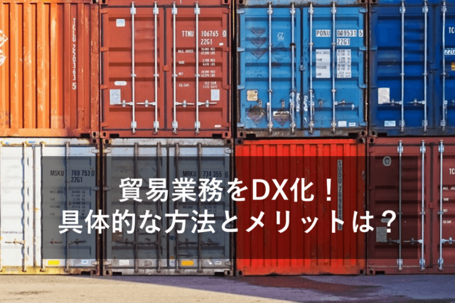 貿易業務をDX化するメリットと具体的な効果