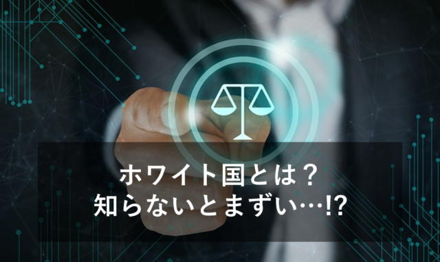 ホワイト国とは?該当国の一覧や除外事例、輸出管理について解説