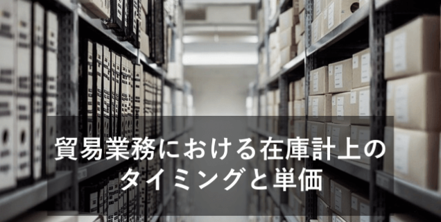 貿易業務における在庫計上のタイミングと単価