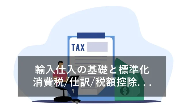 【輸入仕入】消費税・税額控除・仕訳などの基礎解説と標準化のコツ
