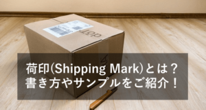 荷印(Shipping Mark)とは？書き方やサンプルをご紹介！