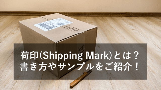 荷印(Shipping Mark)とは？書き方やサンプルをご紹介！