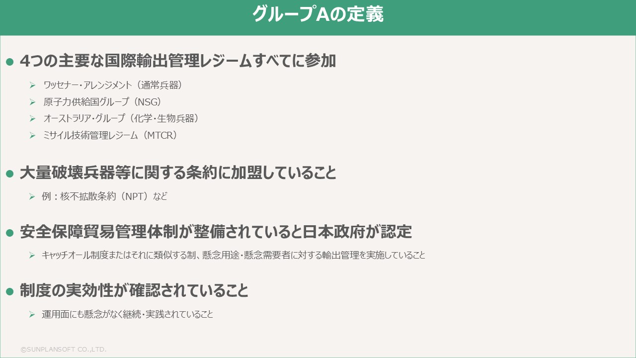 ホワイト国のグループAの定義、4つの主要な国際輸出管理レジームすべてに参加、大量破壊兵器等に関する条約に加盟していること、安全保障貿易管理体制が整備されていると日本政府が認定、制度の実効性が確認されていること