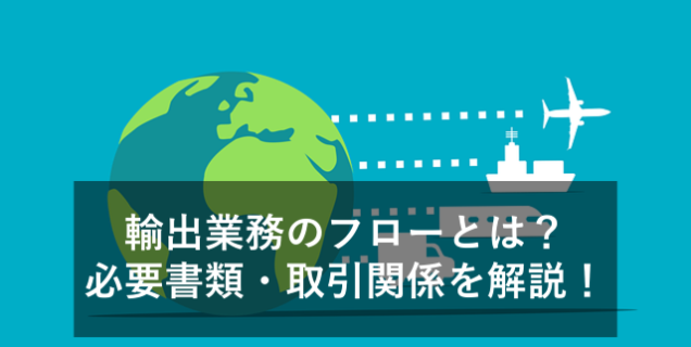 【図解付】輸出業務のフローとは？必要書類・取引関係者・事例なども解説！