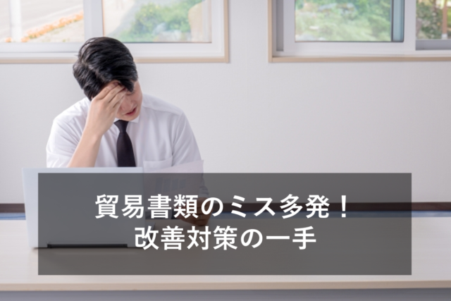 貿易業務のミスを削減!書類作成や事務管理を効率化する方法とは?