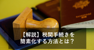 AEO制度とは？メリット・デメリット・具体例を用いてわかりやすく解説！