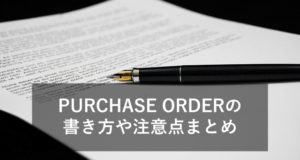 PURCHASE ORDERとは？書き方やサンプル、注意点などをわかりやすくご紹介！