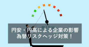円安・円高による日本企業の影響と、為替のリスクヘッジについて
