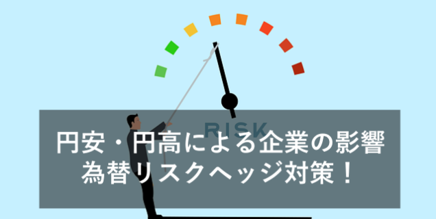 円安・円高による日本企業の影響と、為替のリスクヘッジについて