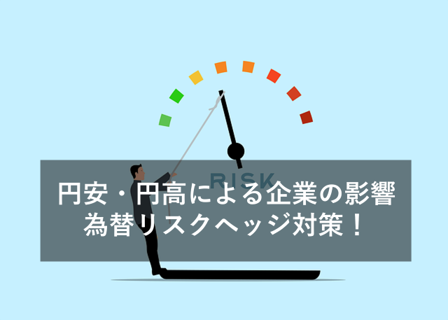 円安・円高による日本企業の影響と、為替のリスクヘッジについて