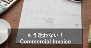 【貿易】Commercial Invoiceの書き方！意味やテンプレートなども合わせて紹介