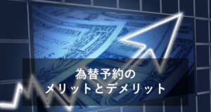 為替予約のメリットとデメリット！為替相場だけじゃない？